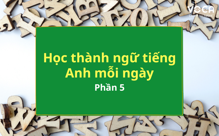 Học thành ngữ tiếng Anh mỗi ngày phần 5