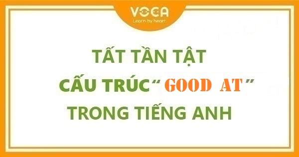 Tất tần tật cấu trúc Good at trong tiếng Anh | VOCA.VN