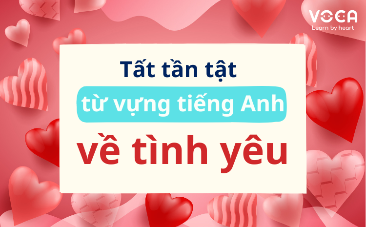 Tất tần tật từ vựng tiếng Anh về Tình yêu đầy đủ nhất